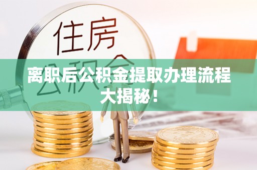 互助离职后公积金提取办理流程大揭秘！