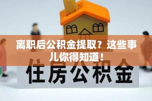 互助离职后公积金提取？这些事儿你得知道！