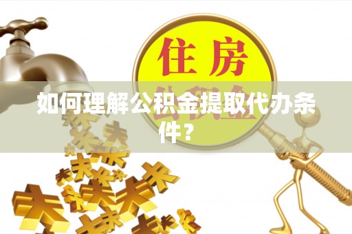 互助如何理解公积金提取代办条件？